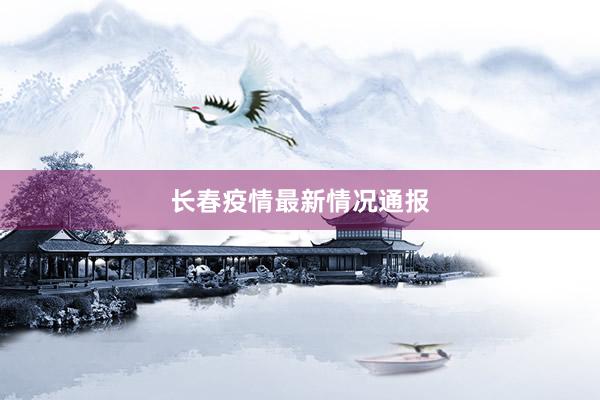 长春疫情最新情况通报